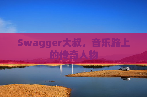Swagger大叔,音乐路上的传奇人物