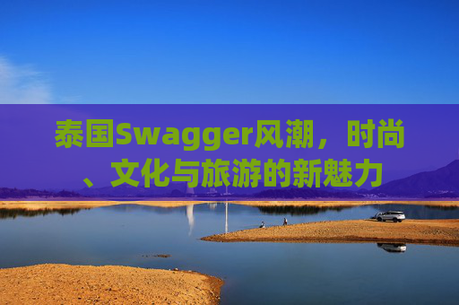 泰国Swagger风潮,时尚、文化与旅游的新魅力
