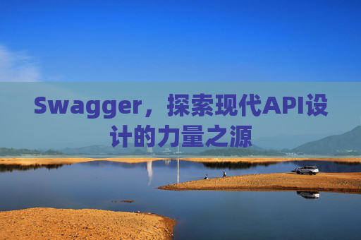 Swagger，探索现代API设计的力量之源