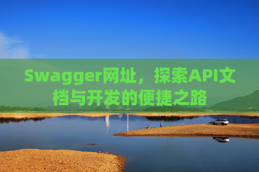 Swagger网址，探索API文档与开发的便捷之路