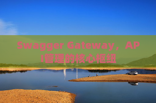 Swagger Gateway，API管理的核心枢纽
