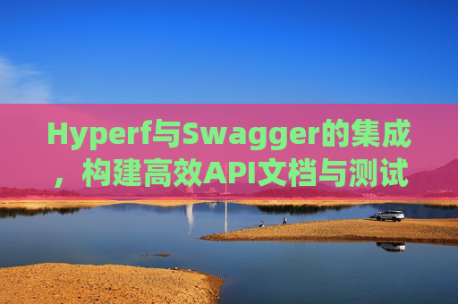 Hyperf与Swagger的集成，构建高效API文档与测试